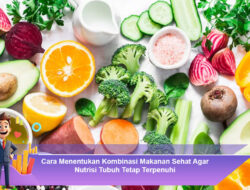 Cara Menentukan Kombinasi Makanan Sehat Agar Nutrisi Tubuh Tetap Terpenuhi