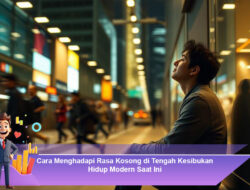 Cara Menghadapi Rasa Kosong di Tengah Kesibukan Hidup Modern Saat Ini
