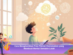 Cara Menghentikan Pola Pikiran Overanalisis yang Membuat Mental Semakin Lelah