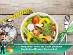 Cara Menghindari Kebiasaan Makan Berlebihan Saat Sedang Menjalani Program Diet