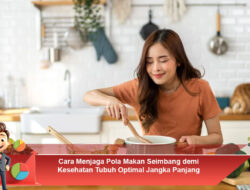 Cara Menjaga Pola Makan Seimbang demi Kesehatan Tubuh Optimal Jangka Panjang