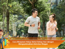 Cara Menjalani Hidup Sehat Setiap Hari dengan Mengoptimalkan Aktivitas Ringan