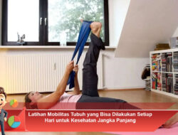 Latihan Mobilitas Tubuh yang Bisa Dilakukan Setiap Hari untuk Kesehatan Jangka Panjang