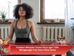 Panduan Mengatur Durasi Kerja agar Tidak Mengganggu Pola Gaya Hidup Sehat
