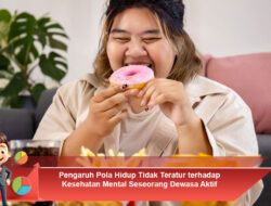Pengaruh Pola Hidup Tidak Teratur terhadap Kesehatan Mental Seseorang Dewasa Aktif