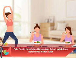 Pola Positif Kesehatan Harian Agar Tubuh Lebih Siap Beraktivitas Sehari Aktif