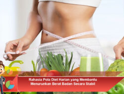 Rahasia Pola Diet Harian yang Membantu Menurunkan Berat Badan Secara Stabil