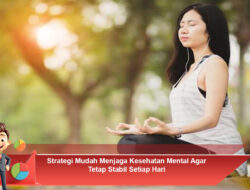 Strategi Mudah Menjaga Kesehatan Mental Agar Tetap Stabil Setiap Hari