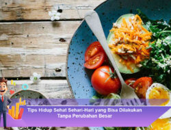 Tips Hidup Sehat Sehari-Hari yang Bisa Dilakukan Tanpa Perubahan Besar