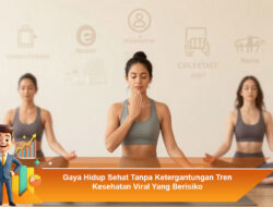Gaya Hidup Sehat Tanpa Ketergantungan Tren Kesehatan Viral Yang Berisiko